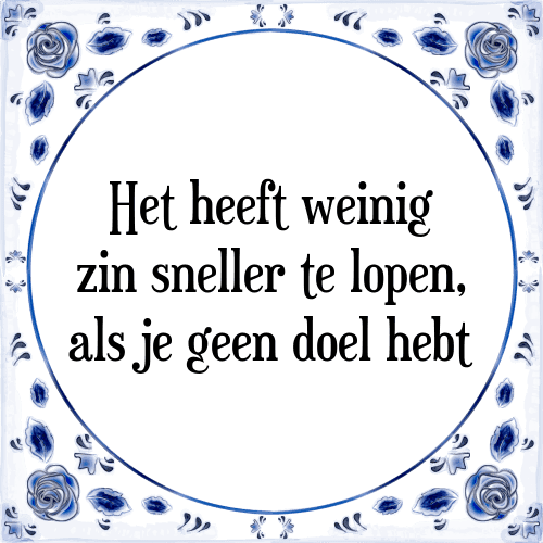 Het heeft weinig zin sneller te lopen, als je geen doel hebt - Tegeltje met Spreuk