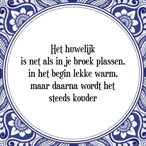 Het huwelijk is net als in je broek plassen, in het begin lekker warm, maar daarna wordt het steeds kouder - Tegeltje met Spreuk