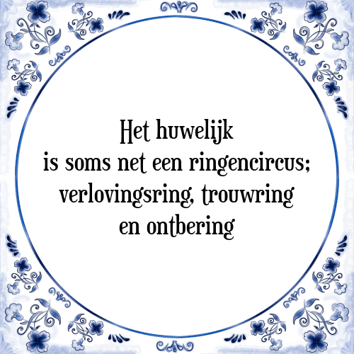 Het huwelijk is soms net een ringencircus; verlovingsring, trouwring en ontbering - Tegeltje met Spreuk