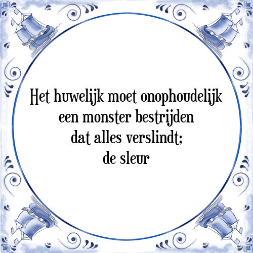 Het huwelijk moet onophoudelijk een monster bestrijden dat alles verslindt; de sleur - Tegeltje met Spreuk