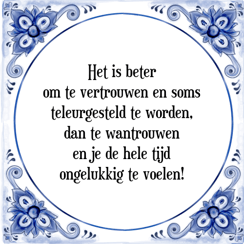 Het is beter om te vertrouwen en soms teleurgesteld te worden, dan te wantrouwen en je de hele tijd ongelukkig te voelen! - Tegeltje met Spreuk