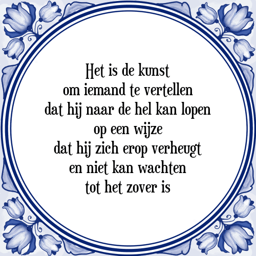 Het is de kunst om iemand te vertellen dat hij naar de hel kan lopen op een wijze dat hij zich erop verheugt en niet kan wachten tot het zover is - Tegeltje met Spreuk