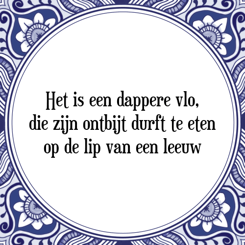 Het is een dappere vlo, die zijn ontbijt durft te eten op de lip van een leeuw - Tegeltje met Spreuk