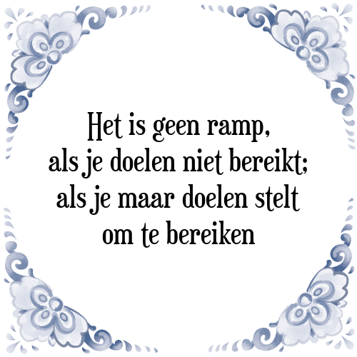 Het is geen ramp, als je doelen niet bereikt; als je maar doelen stelt om te bereiken - Tegeltje met Spreuk