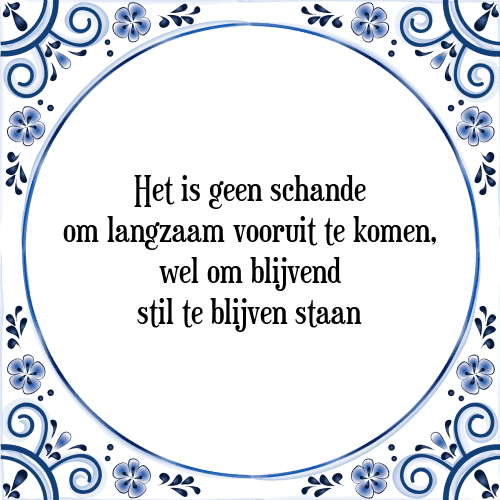 Het is geen schande om langzaam vooruit te komen, wel om blijvend stil te blijven staan - Tegeltje met Spreuk