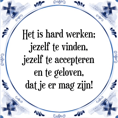 Het is hard werken; jezelf te vinden, jezelf te accepteren en te geloven, dat je er mag zijn! - Tegeltje met Spreuk