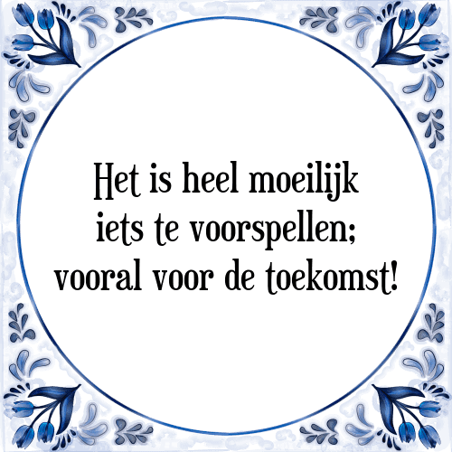 Het is heel moeilijk iets te voorspellen; vooral voor de toekomst! - Tegeltje met Spreuk