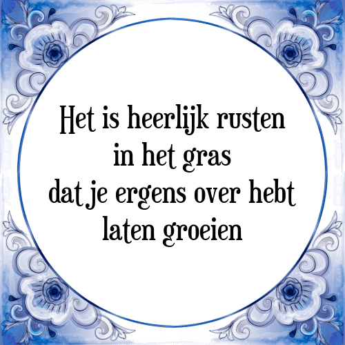 Het is heerlijk rusten in het gras dat je ergens over hebt laten groeien - Tegeltje met Spreuk