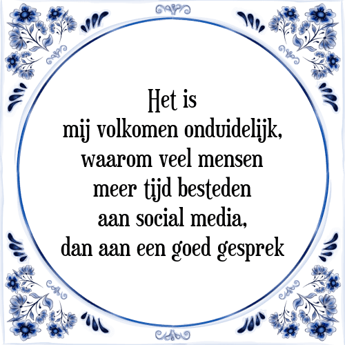 Het is mij volkomen onduidelijk, waarom veel mensen meer tijd besteden aan social media, dan aan een goed gesprek - Tegeltje met Spreuk