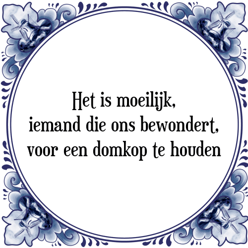 Het is moeilijk, iemand die ons bewondert, voor een domkop te houden - Tegeltje met Spreuk