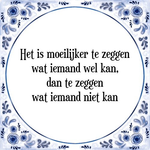 Het is moeilijker te zeggen wat iemand wel kan, dan te zeggen wat iemand niet kan - Tegeltje met Spreuk