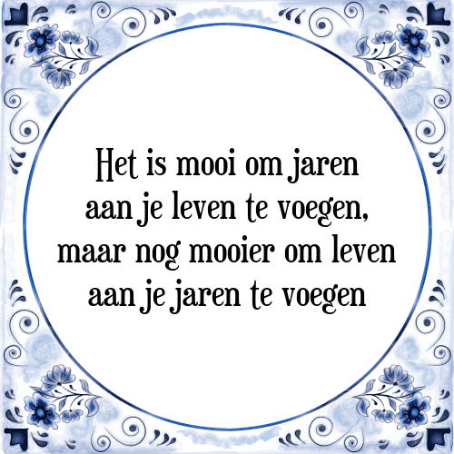 Het is mooi om jaren aan je leven te voegen, maar nog mooier om leven aan je jaren te voegen - Tegeltje met Spreuk