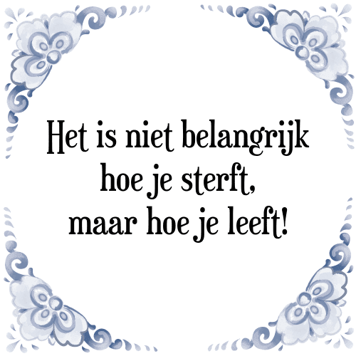 Het is niet belangrijk hoe je sterft, maar hoe je leeft! - Tegeltje met Spreuk