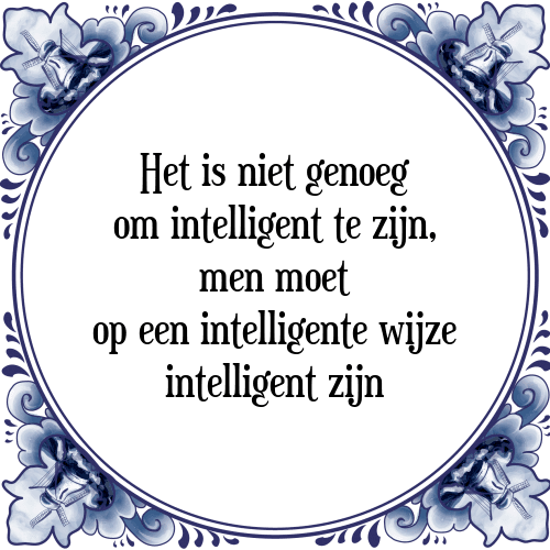 Het is niet genoeg om intelligent te zijn, men moet op een intelligente wijze intelligent zijn - Tegeltje met Spreuk