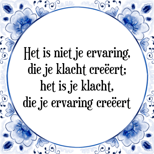 Het is niet je ervaring, die je klacht creëert; het is je klacht, die je ervaring creëert - Tegeltje met Spreuk