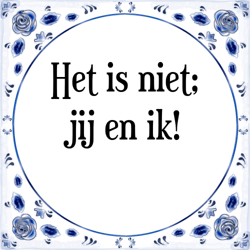 Het is niet; jij en ik! - Tegeltje met Spreuk