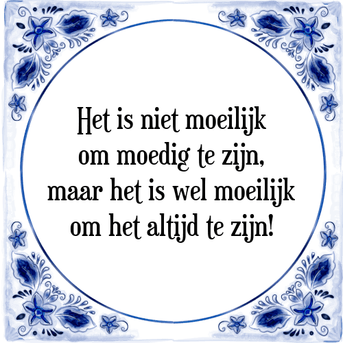 Het is niet moeilijk om moedig te zijn, maar het is wel moeilijk om het altijd te zijn! - Tegeltje met Spreuk