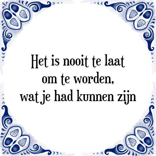 Het is nooit te laat om te worden, wat je had kunnen zijn - Tegeltje met Spreuk