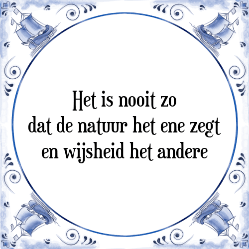 Het is nooit zo dat de natuur het ene zegt en wijsheid het andere - Tegeltje met Spreuk