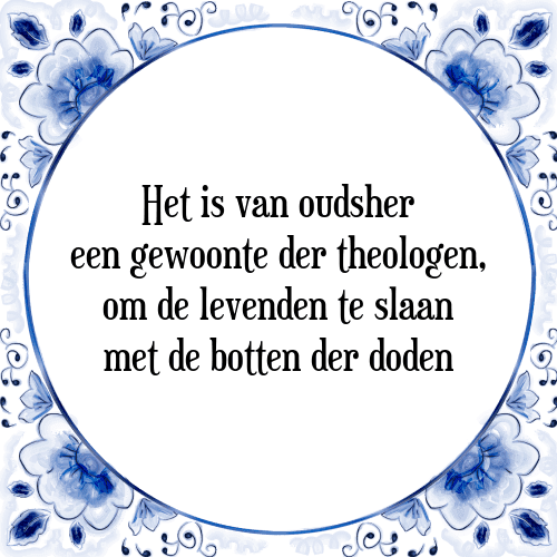 Het is van oudsher een gewoonte der theologen, om de levenden te slaan met de botten der doden - Tegeltje met Spreuk