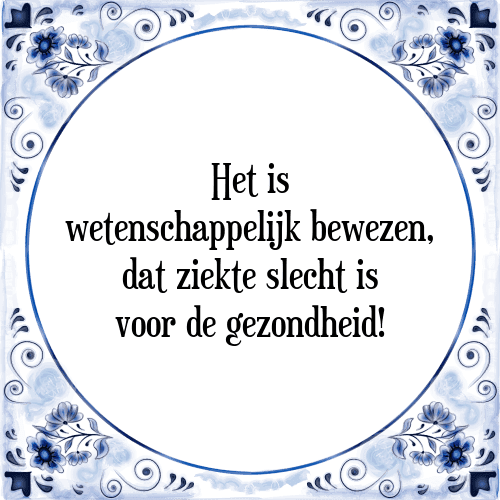 Het is wetenschappelijk bewezen, dat ziekte slecht is voor de gezondheid! - Tegeltje met Spreuk