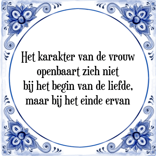 Het karakter van de vrouw openbaart zich niet bij het begin van de liefde, maar bij het einde ervan - Tegeltje met Spreuk