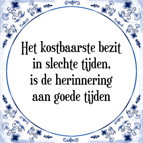 Het kostbaarste bezit in slechte tijden, is de herinnering aan goede tijden - Tegeltje met Spreuk