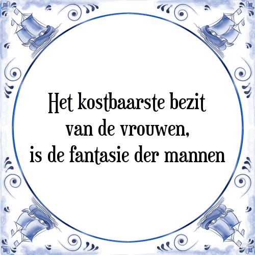 Het kostbaarste bezit van de vrouwen, is de fantasie der mannen - Tegeltje met Spreuk