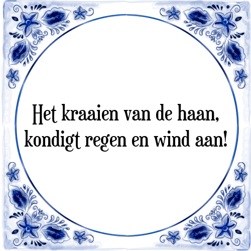 Het kraaien van de haan, kondigt regen en wind aan! - Tegeltje met Spreuk