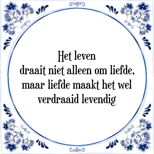 Het leven draait niet alleen om liefde, maar liefde maakt het wel verdraaid levendig - Tegeltje met Spreuk