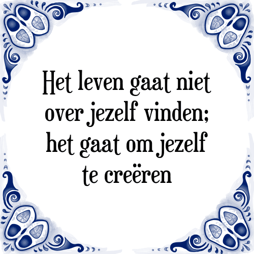 Het leven gaat niet over jezelf vinden; het gaat om jezelf te creëren - Tegeltje met Spreuk