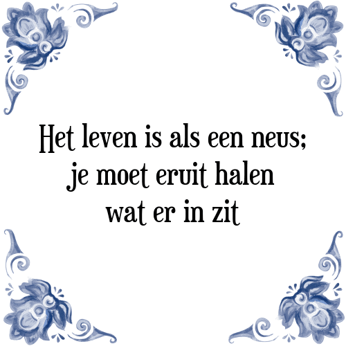 Het leven is als een neus; je moet eruit halen wat er in zit - Tegeltje met Spreuk