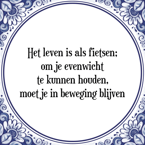 Het leven is als fietsen; om je evenwicht te kunnen houden, moet je in beweging blijven - Tegeltje met Spreuk