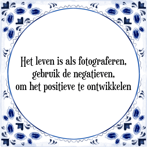 Het leven is als fotograferen, gebruik de negatieven, om het positieve te ontwikkelen - Tegeltje met Spreuk