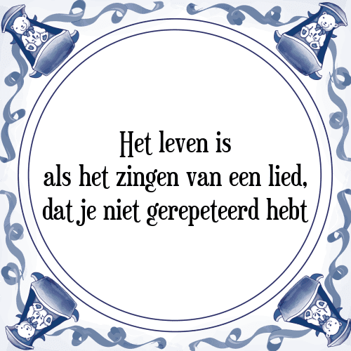 Het leven is als het zingen van een lied, dat je niet gerepeteerd hebt - Tegeltje met Spreuk