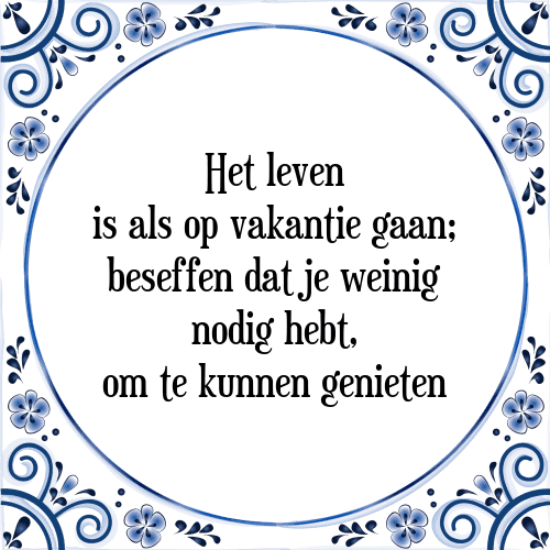 Het leven is als op vakantie gaan; beseffen dat je weinig nodig hebt, om te kunnen genieten - Tegeltje met Spreuk