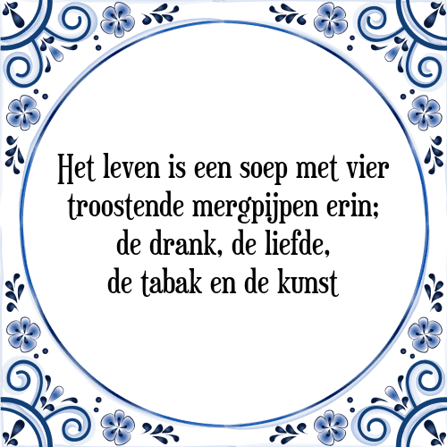 Het leven is een soep met vier troostende mergpijpen erin; de drank, de liefde, de tabak en de kunst - Tegeltje met Spreuk