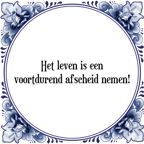 Het leven is een voortdurend afscheid nemen! - Tegeltje met Spreuk