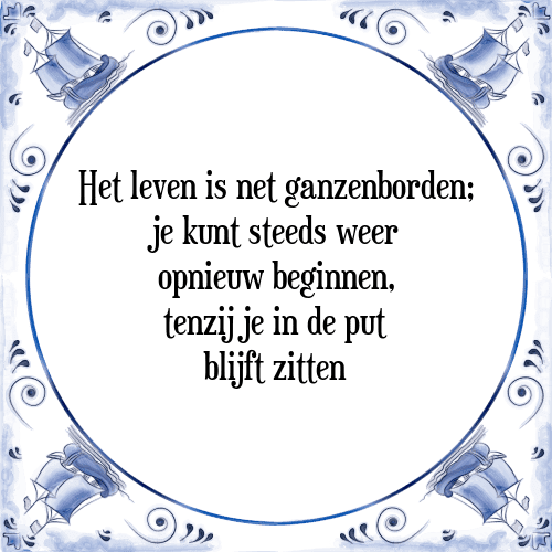 Het leven is net ganzenborden; je kunt steeds weer opnieuw beginnen, tenzij je in de put blijft zitten - Tegeltje met Spreuk