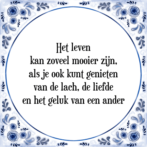 Het leven kan zoveel mooier zijn, als je ook kunt genieten van de lach, de liefde en het geluk van een ander - Tegeltje met Spreuk