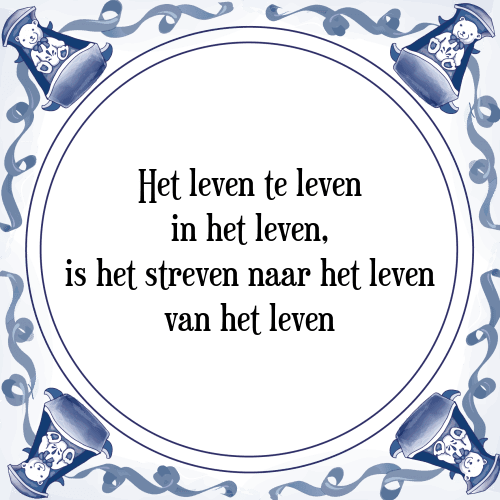 Het leven te leven in het leven, is het streven naar het leven van het leven - Tegeltje met Spreuk