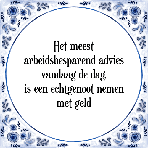 Het meest arbeidsbesparend advies vandaag de dag, is een echtgenoot nemen met geld - Tegeltje met Spreuk