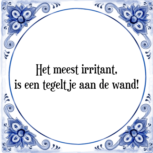 Het meest irritant, is een tegeltje aan de wand! - Tegeltje met Spreuk