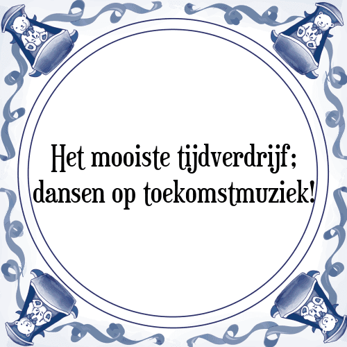 Het mooiste tijdverdrijf; dansen op toekomstmuziek! - Tegeltje met Spreuk