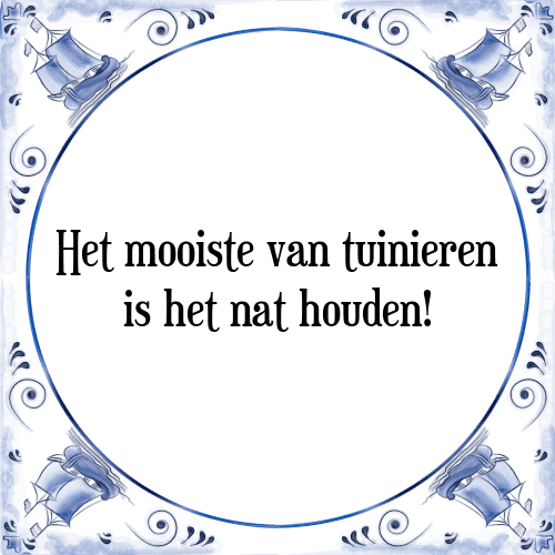 Het mooiste van tuinieren is het nat houden! - Tegeltje met Spreuk