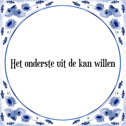 Het onderste uit de kan willen - Tegeltje met Spreuk