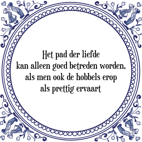 Het pad der liefde kan alleen goed betreden worden, als men ook de hobbels erop als prettig ervaart - Tegeltje met Spreuk