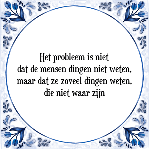 Het probleem is niet dat de mensen dingen niet weten, maar dat ze zoveel dingen weten, die niet waar zijn - Tegeltje met Spreuk