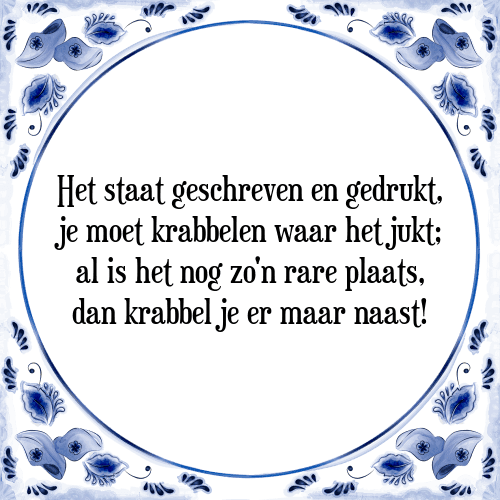 Het staat geschreven en gedrukt, je moet krabbelen waar het jukt; al is het nog zo'n rare plaats, dan krabbel je er maar naast! - Tegeltje met Spreuk