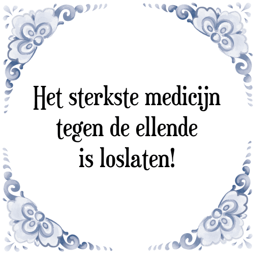 Het sterkste medicijn tegen de ellende is loslaten! - Tegeltje met Spreuk